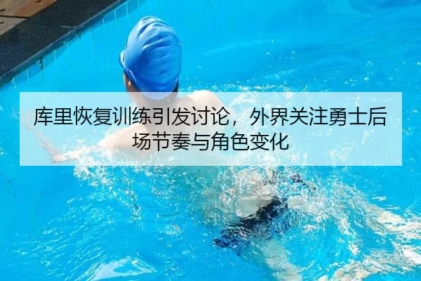 库里恢复训练引发讨论，外界关注勇士后场节奏与角色变化