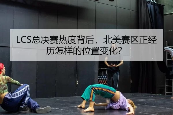 LCS总决赛热度背后，北美赛区正经历怎样的位置变化？